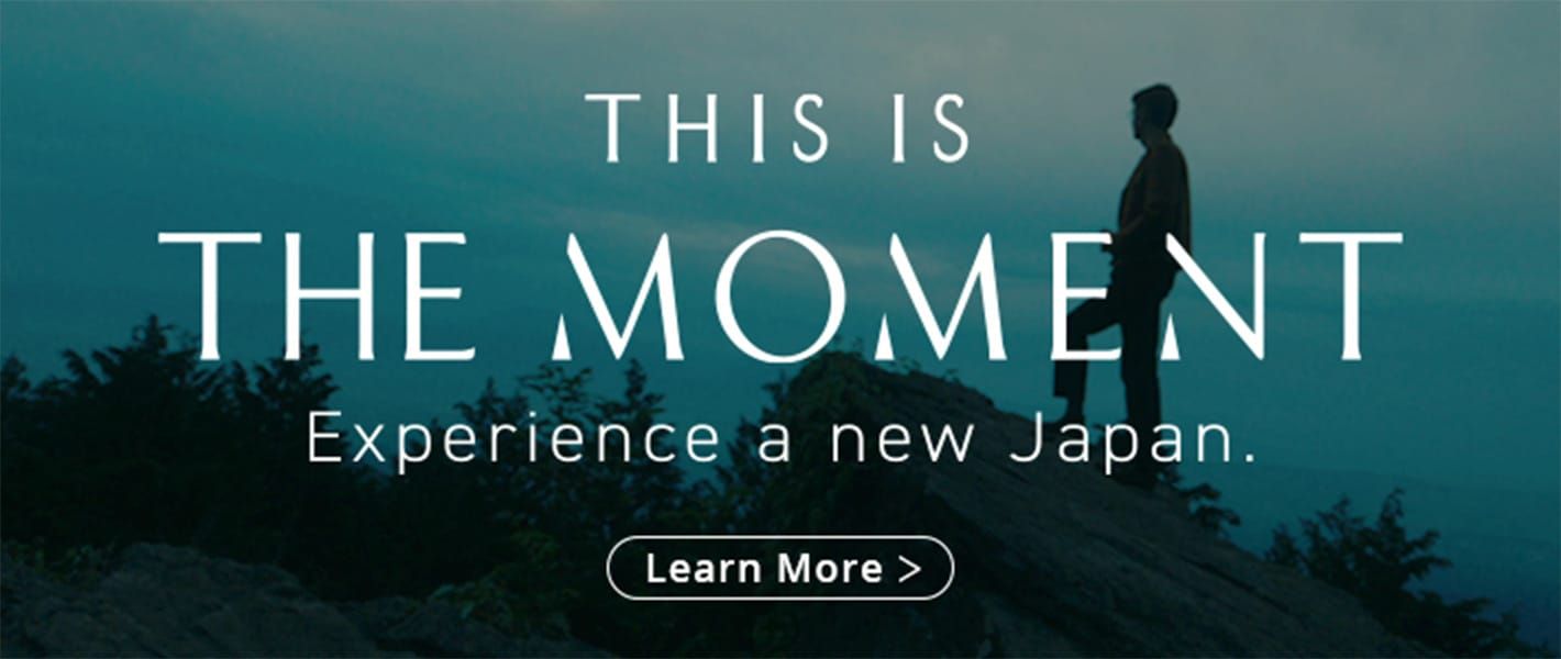 THIS IS THE MOMENT Experience a new Japan. Learn More